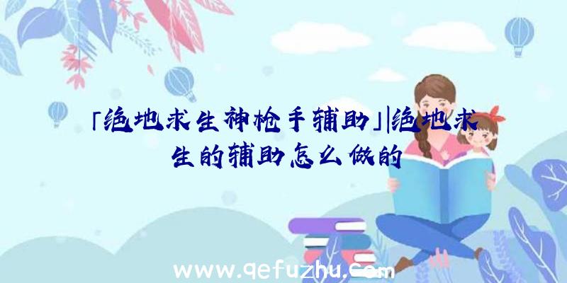 「绝地求生神枪手辅助」|绝地求生的辅助怎么做的